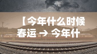 【今年什么时候春运 → 今年什么时候春运?】