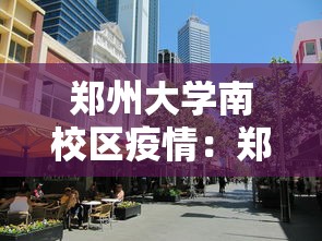 郑州大学南校区疫情：郑州大学南校区现在开放吗