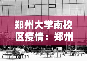郑州大学南校区疫情:郑州大学南校区现在开放吗 郑州大学南校区疫情:郑州大学南校区现在开放吗