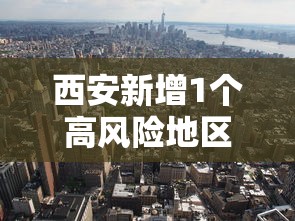西安新增1个高风险地区：西安新增1个高风险地区名单