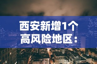 西安新增1个高风险地区:西安新增1个高风险地区名单 西安新增1个高风险地区:西安新增1个高风险地区名单