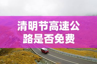 清明节高速公路是否免费