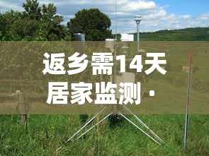 返乡需14天居家监测 · 返家乡要干够多少天