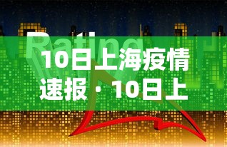 10日上海疫情速报 · 10日上海疫情速报最新