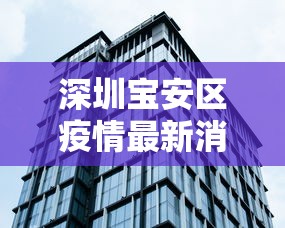 深圳宝安区疫情最新消息：深圳宝安区百度百科