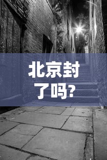 北京封了吗?封多长时间：北京封过程吗