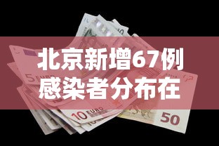 北京新增67例感染者分布在10区：北京最新感染人数