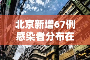北京新增67例感染者分布在10区：北京最新感染人数