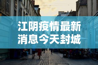 江阴疫情最新消息今天封城了/江阴疫情开始与结束的时间 江阴疫情最新消息今天封城了/江阴疫情开始与结束的时间
