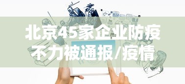 北京45家企业防疫不力被通报/疫情期间北京有多少小公司破产