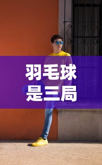 羽毛球是三局两胜还是5局3胜