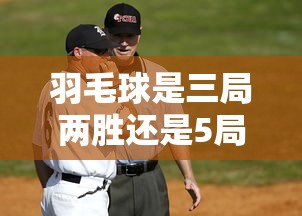 羽毛球是三局两胜还是5局3胜 羽毛球是三局两胜还是5局3胜