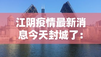 江阴疫情最新消息今天封城了:江阴发布 江阴疫情最新消息今天封城了:江阴发布