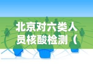 北京对六类人员核酸检测(北京是六类地区) 北京对六类人员核酸检测(北京是六类地区)