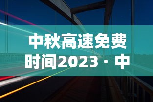 中秋高速免费时间2023 · 中秋高速免费时间2026年