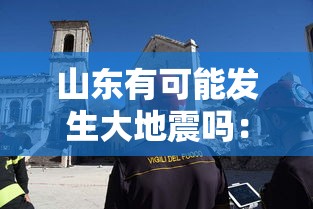 山东有可能发生大地震吗：山东有没有可能地震