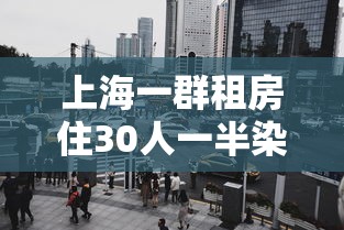 上海一群租房住30人一半染冠：上海租房18年事件真相