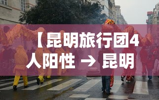 【昆明旅行团4人阳性 → 昆明当地旅行团】 【昆明旅行团4人阳性 → 昆明当地旅行团】