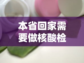 本省回家需要做核酸检测吗：本省回家需要做核酸检测吗现在