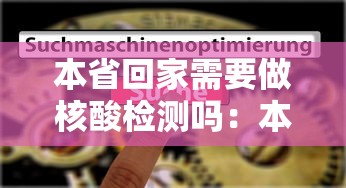 本省回家需要做核酸检测吗:本省回家需要做核酸检测吗现在 本省回家需要做核酸检测吗:本省回家需要做核酸检测吗现在