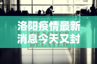 洛阳疫情最新消息今天又封了：洛阳新冠疫情最新消息今天