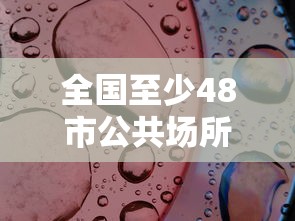 全国至少48市公共场所不再查核酸/全国至少48市公共场所不再查核酸检测