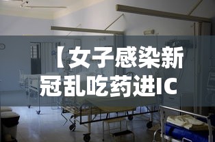 【女子感染新冠乱吃药进ICU → 感染了新冠吃药有用吗】