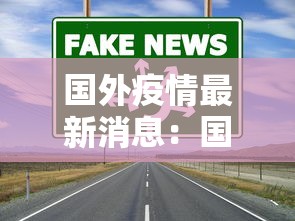 国外疫情最新消息:国外疫情最新消息今天 国外疫情最新消息:国外疫情最新消息今天
