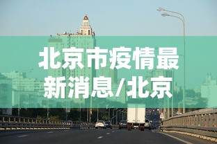 北京市疫情最新消息/北京市新冠肺炎疫情