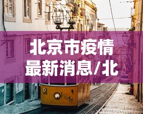 北京市疫情最新消息/北京市新冠肺炎疫情 北京市疫情最新消息/北京市新冠肺炎疫情