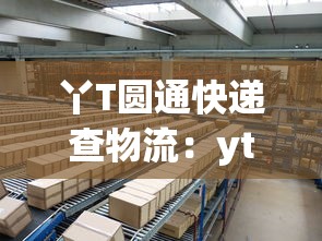 丫T圆通快递查物流:yt圆通快递查 丫T圆通快递查物流:yt圆通快递查