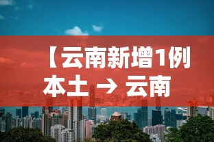 【云南新增1例本土 → 云南新增7例本土5例无症状】