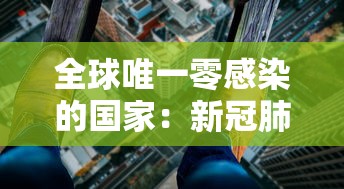 全球唯一零感染的国家：新冠肺炎疫情期间全国各省零感染的城市排名榜