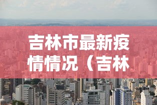 吉林市最新疫情情况（吉林市疫情2020）