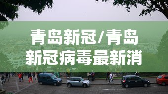 青岛新冠/青岛新冠病毒最新消息 青岛新冠/青岛新冠病毒最新消息