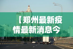 【郑州最新疫情最新消息今天 → 郑州最新疫情最新消息今天封城了】 【郑州最新疫情最新消息今天 → 郑州最新疫情最新消息今天封城了】
