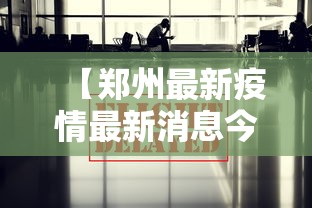 【郑州最新疫情最新消息今天 → 郑州最新疫情最新消息今天封城了】 【郑州最新疫情最新消息今天 → 郑州最新疫情最新消息今天封城了】