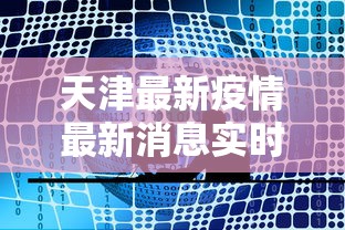 天津最新疫情最新消息实时发布 · 天津最新疫情最新消息实时发布时间