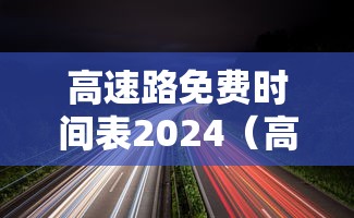 高速路免费时间表2024（高速路免费时间表2024最新）