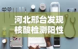 河北邢台发现核酸检测阳性患者（河北邢台发现核酸检测阳性患者是真的吗）