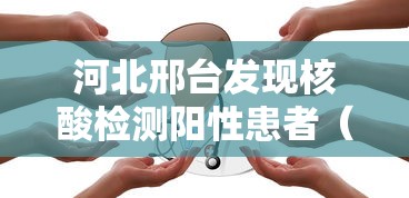 河北邢台发现核酸检测阳性患者（河北邢台发现核酸检测阳性患者是真的吗）