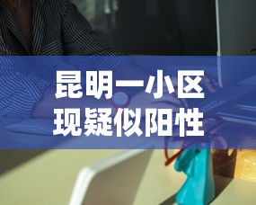昆明一小区现疑似阳性人员/云南昆明小区