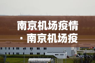 南京机场疫情 · 南京机场疫情通报 南京机场疫情 · 南京机场疫情通报