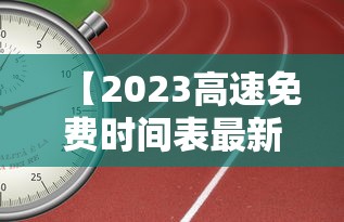 【2023高速免费时间表最新公布 → 2023高速路免费时间查询】