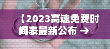 【2023高速免费时间表最新公布 → 2023高速路免费时间查询】 【2023高速免费时间表最新公布 → 2023高速路免费时间查询】