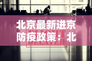 北京最新进京防疫政策：北京最新进京防疫政策规定