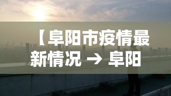 【阜阳市疫情最新情况 → 阜阳市最新政府消息】