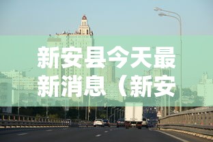 新安县今天最新消息(新安县今天最新消息新闻) 新安县今天最新消息(新安县今天最新消息新闻)