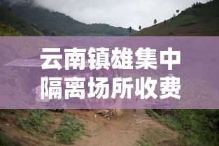 云南镇雄集中隔离场所收费：云南镇雄集中隔离场所收费多少