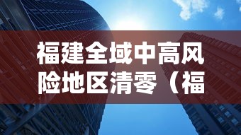 福建全域中高风险地区清零(福建省高风险地区认定) 福建全域中高风险地区清零(福建省高风险地区认定)